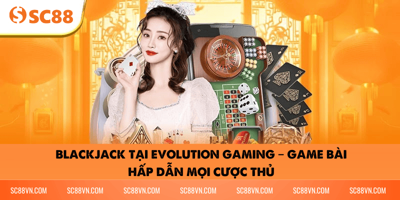 Blackjack tại Evolution Gaming – Game bài hấp dẫn mọi cược thủ