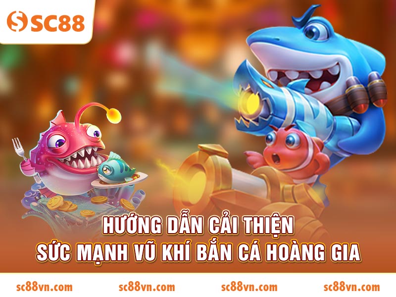 Hướng dẫn cải thiện sức mạnh vũ khí Bắn Cá Hoàng Gia