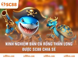 Kinh nghiệm bắn cá rồng Thần Long được SC88 chia sẻ