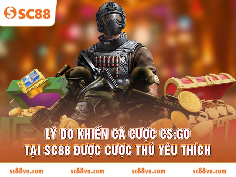 Lý do khiến Cá cược CS:GO tại SC88 được cược thủ yêu thích