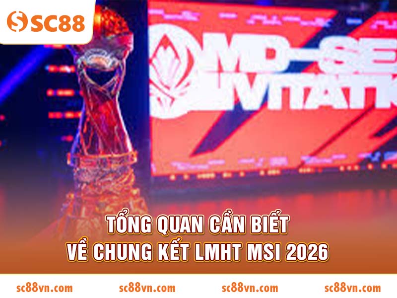 Tổng quan cần biết về chung kết LMHT MSI 2026
