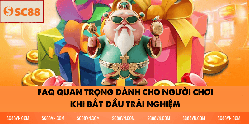 FAQ Quan Trọng Dành Cho Người Chơi Khi Bắt Đầu Trải Nghiệm